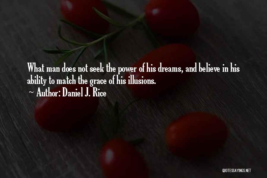 Daniel J. Rice Quotes: What Man Does Not Seek The Power Of His Dreams, And Believe In His Ability To Match The Grace Of