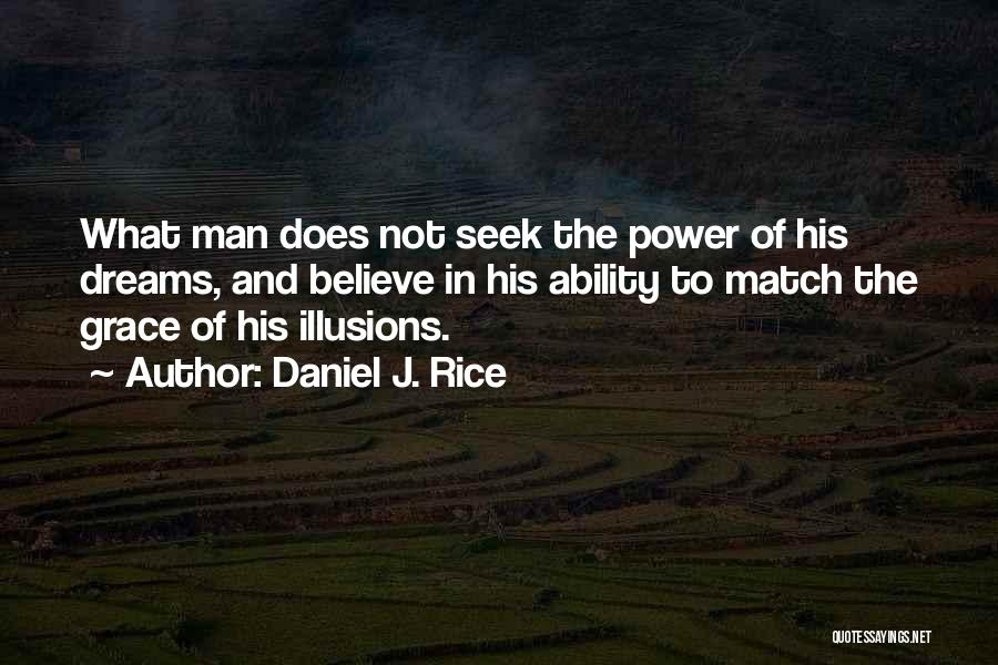Daniel J. Rice Quotes: What Man Does Not Seek The Power Of His Dreams, And Believe In His Ability To Match The Grace Of