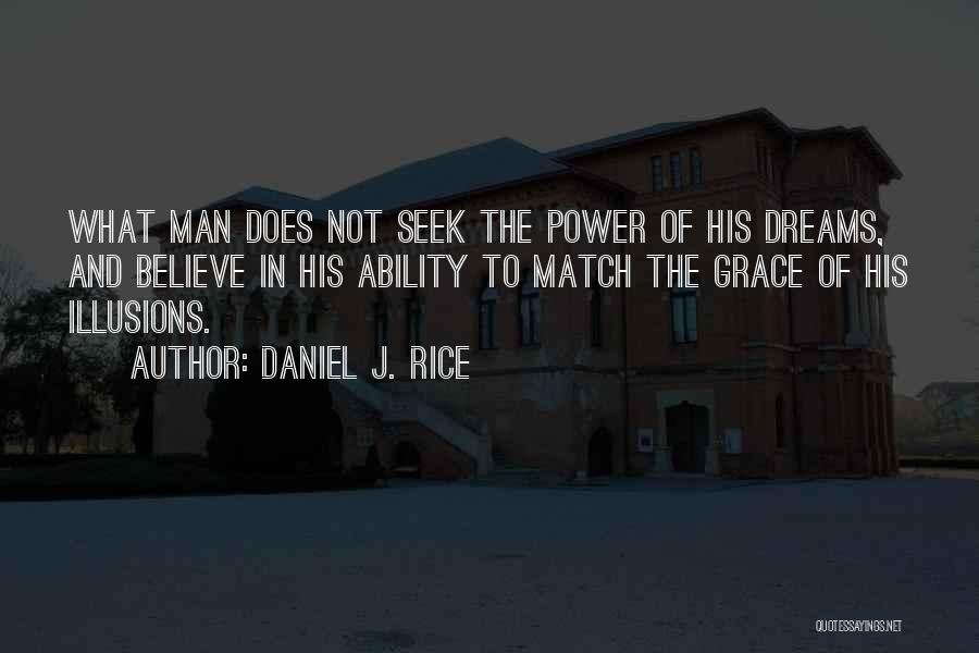 Daniel J. Rice Quotes: What Man Does Not Seek The Power Of His Dreams, And Believe In His Ability To Match The Grace Of