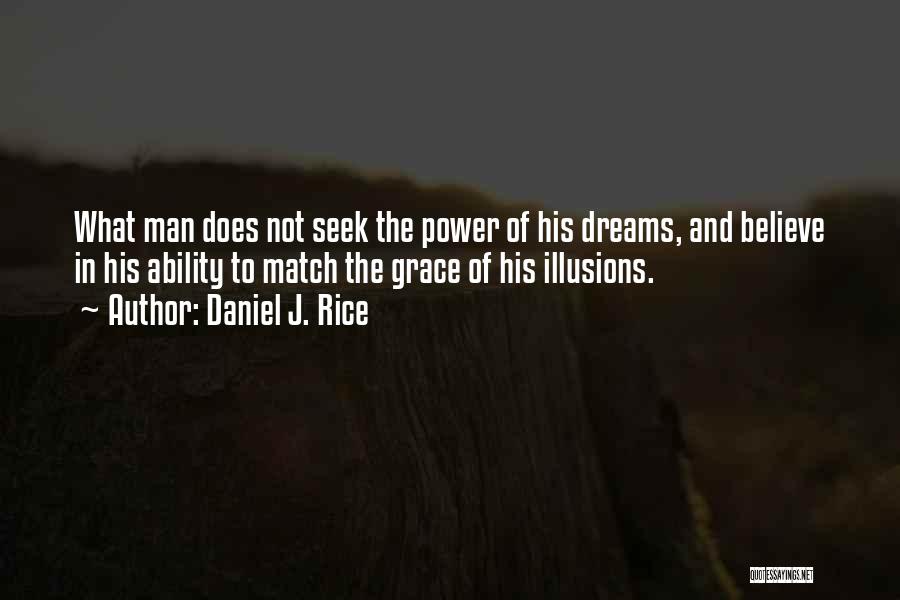 Daniel J. Rice Quotes: What Man Does Not Seek The Power Of His Dreams, And Believe In His Ability To Match The Grace Of