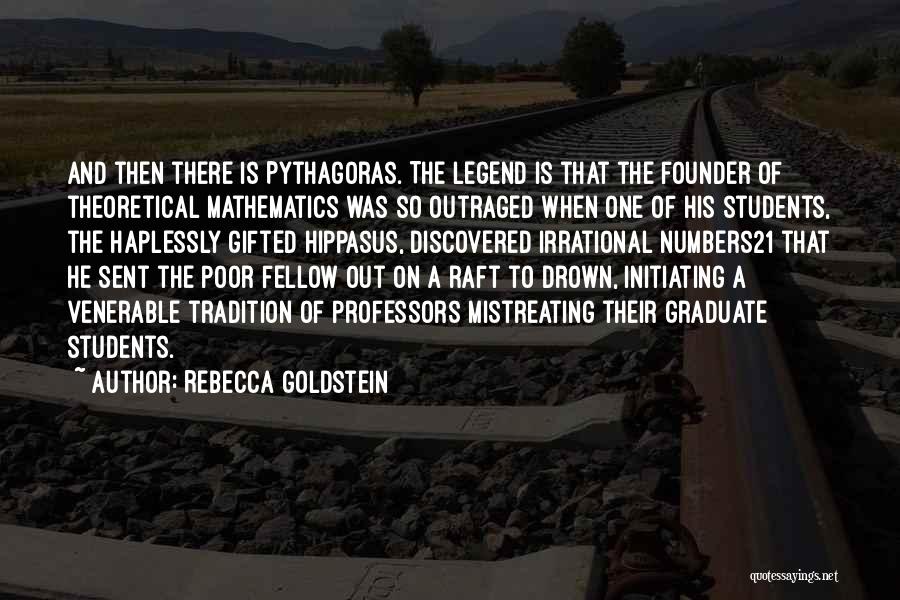 Rebecca Goldstein Quotes: And Then There Is Pythagoras. The Legend Is That The Founder Of Theoretical Mathematics Was So Outraged When One Of