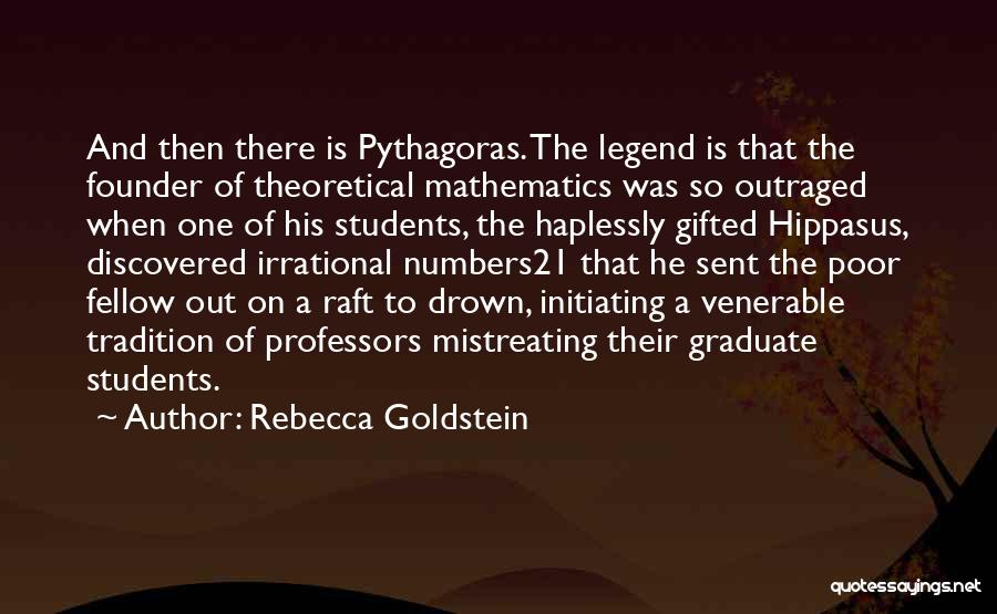 Rebecca Goldstein Quotes: And Then There Is Pythagoras. The Legend Is That The Founder Of Theoretical Mathematics Was So Outraged When One Of