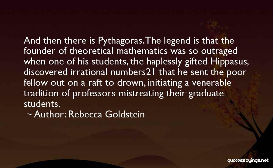 Rebecca Goldstein Quotes: And Then There Is Pythagoras. The Legend Is That The Founder Of Theoretical Mathematics Was So Outraged When One Of