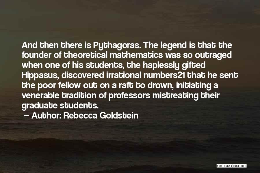 Rebecca Goldstein Quotes: And Then There Is Pythagoras. The Legend Is That The Founder Of Theoretical Mathematics Was So Outraged When One Of