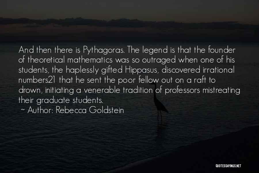 Rebecca Goldstein Quotes: And Then There Is Pythagoras. The Legend Is That The Founder Of Theoretical Mathematics Was So Outraged When One Of