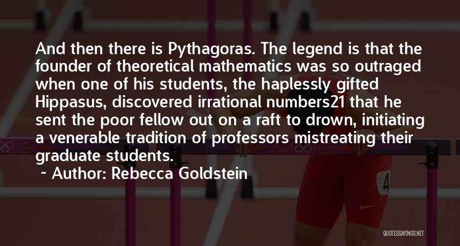 Rebecca Goldstein Quotes: And Then There Is Pythagoras. The Legend Is That The Founder Of Theoretical Mathematics Was So Outraged When One Of