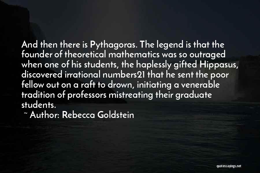 Rebecca Goldstein Quotes: And Then There Is Pythagoras. The Legend Is That The Founder Of Theoretical Mathematics Was So Outraged When One Of