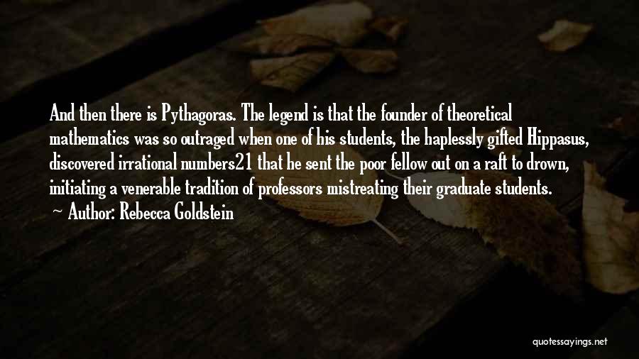 Rebecca Goldstein Quotes: And Then There Is Pythagoras. The Legend Is That The Founder Of Theoretical Mathematics Was So Outraged When One Of