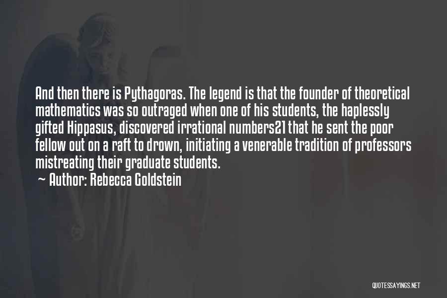 Rebecca Goldstein Quotes: And Then There Is Pythagoras. The Legend Is That The Founder Of Theoretical Mathematics Was So Outraged When One Of