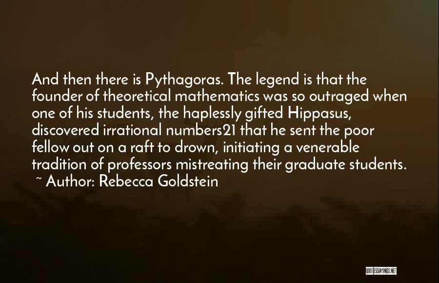 Rebecca Goldstein Quotes: And Then There Is Pythagoras. The Legend Is That The Founder Of Theoretical Mathematics Was So Outraged When One Of