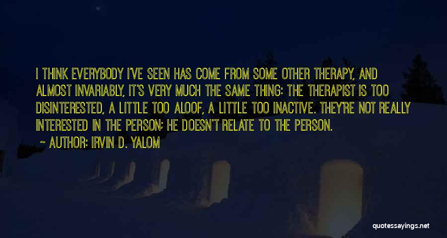 Irvin D. Yalom Quotes: I Think Everybody I've Seen Has Come From Some Other Therapy, And Almost Invariably, It's Very Much The Same Thing: