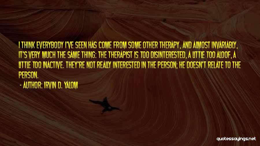 Irvin D. Yalom Quotes: I Think Everybody I've Seen Has Come From Some Other Therapy, And Almost Invariably, It's Very Much The Same Thing: