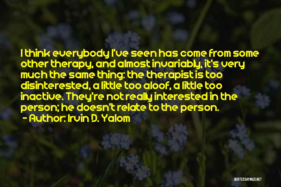 Irvin D. Yalom Quotes: I Think Everybody I've Seen Has Come From Some Other Therapy, And Almost Invariably, It's Very Much The Same Thing: