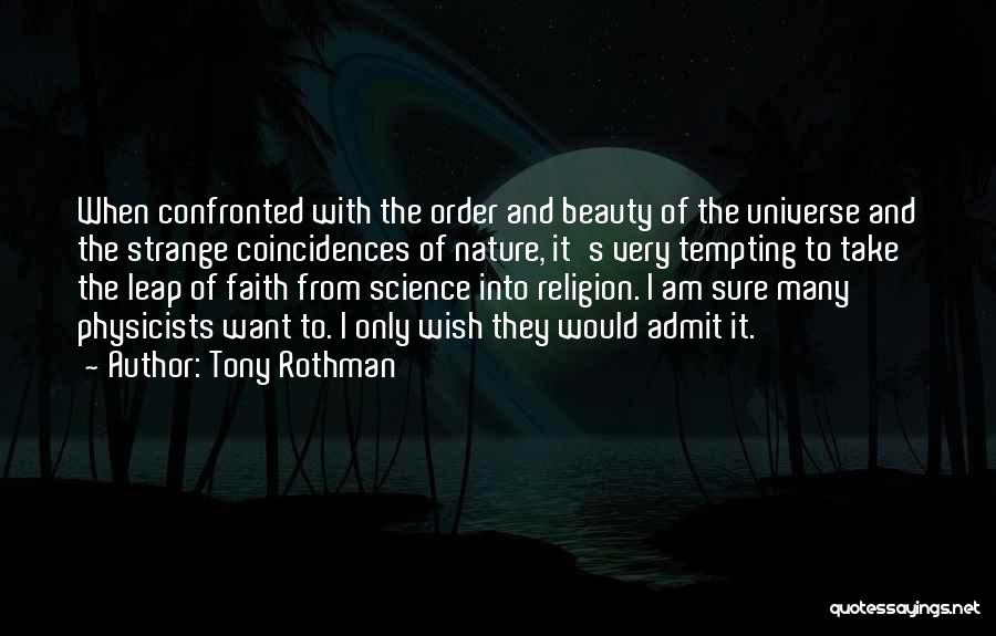 Tony Rothman Quotes: When Confronted With The Order And Beauty Of The Universe And The Strange Coincidences Of Nature, It's Very Tempting To