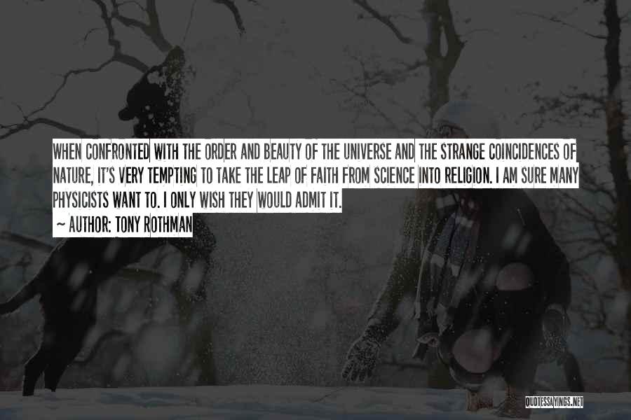 Tony Rothman Quotes: When Confronted With The Order And Beauty Of The Universe And The Strange Coincidences Of Nature, It's Very Tempting To