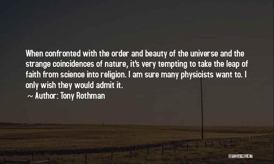 Tony Rothman Quotes: When Confronted With The Order And Beauty Of The Universe And The Strange Coincidences Of Nature, It's Very Tempting To