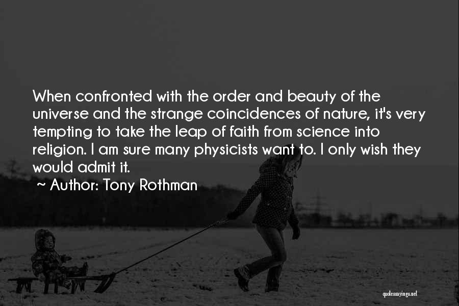 Tony Rothman Quotes: When Confronted With The Order And Beauty Of The Universe And The Strange Coincidences Of Nature, It's Very Tempting To