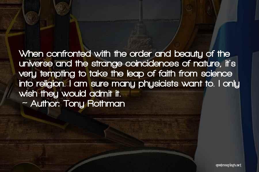 Tony Rothman Quotes: When Confronted With The Order And Beauty Of The Universe And The Strange Coincidences Of Nature, It's Very Tempting To