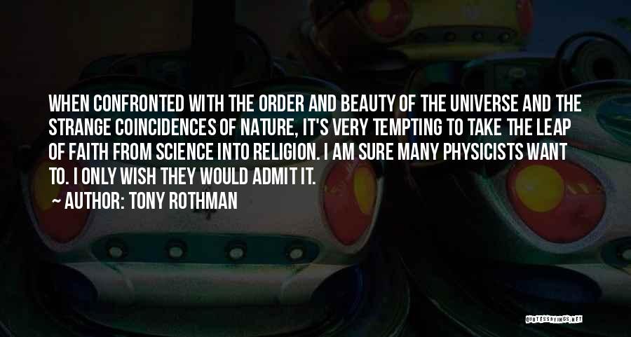 Tony Rothman Quotes: When Confronted With The Order And Beauty Of The Universe And The Strange Coincidences Of Nature, It's Very Tempting To