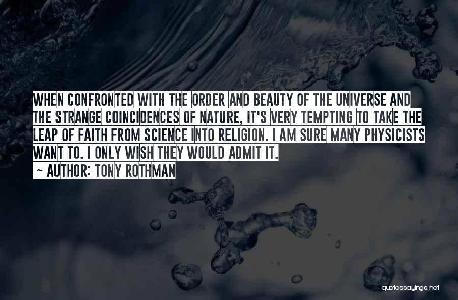 Tony Rothman Quotes: When Confronted With The Order And Beauty Of The Universe And The Strange Coincidences Of Nature, It's Very Tempting To