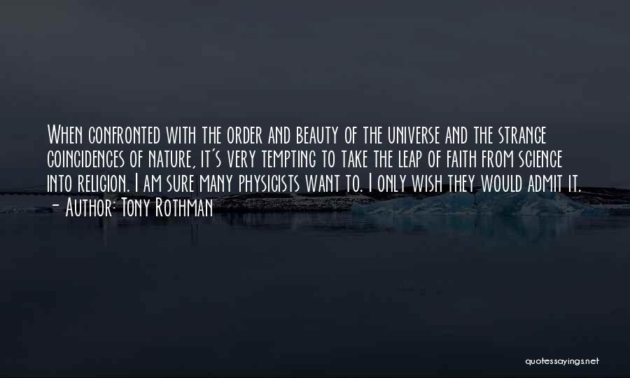 Tony Rothman Quotes: When Confronted With The Order And Beauty Of The Universe And The Strange Coincidences Of Nature, It's Very Tempting To