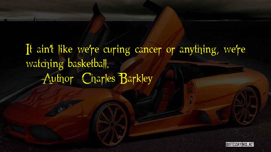 Charles Barkley Quotes: It Ain't Like We're Curing Cancer Or Anything, We're Watching Basketball.