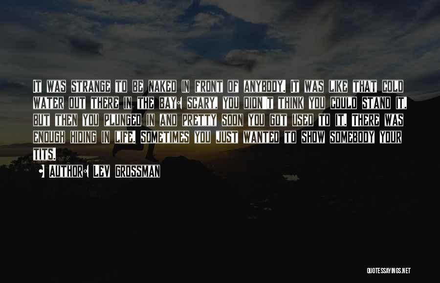 Lev Grossman Quotes: It Was Strange To Be Naked In Front Of Anybody. It Was Like That Cold Water Out There In The