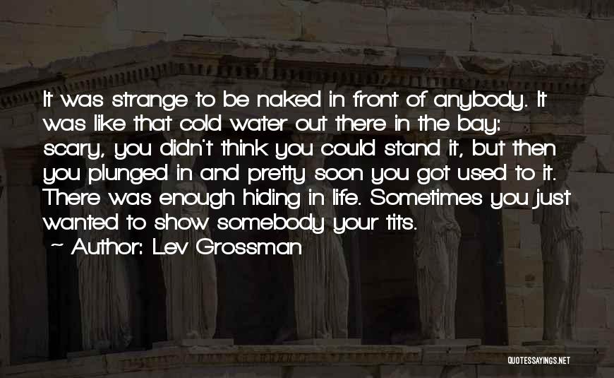 Lev Grossman Quotes: It Was Strange To Be Naked In Front Of Anybody. It Was Like That Cold Water Out There In The