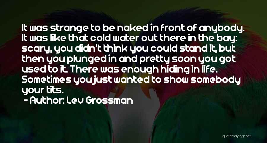 Lev Grossman Quotes: It Was Strange To Be Naked In Front Of Anybody. It Was Like That Cold Water Out There In The