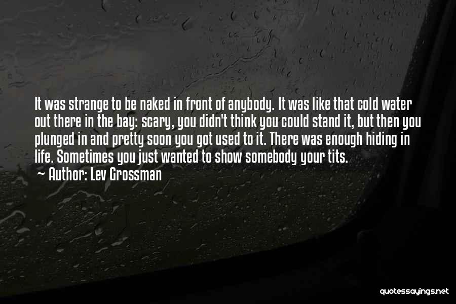 Lev Grossman Quotes: It Was Strange To Be Naked In Front Of Anybody. It Was Like That Cold Water Out There In The