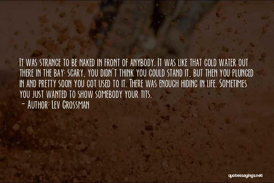 Lev Grossman Quotes: It Was Strange To Be Naked In Front Of Anybody. It Was Like That Cold Water Out There In The