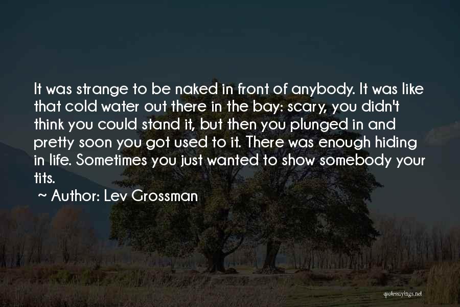 Lev Grossman Quotes: It Was Strange To Be Naked In Front Of Anybody. It Was Like That Cold Water Out There In The