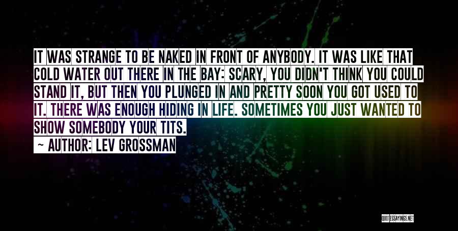 Lev Grossman Quotes: It Was Strange To Be Naked In Front Of Anybody. It Was Like That Cold Water Out There In The