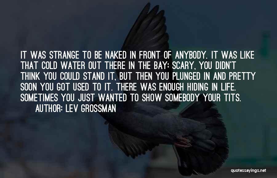 Lev Grossman Quotes: It Was Strange To Be Naked In Front Of Anybody. It Was Like That Cold Water Out There In The