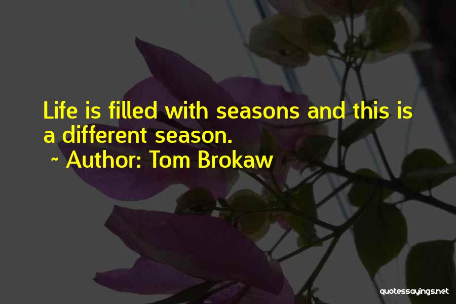 Tom Brokaw Quotes: Life Is Filled With Seasons And This Is A Different Season.