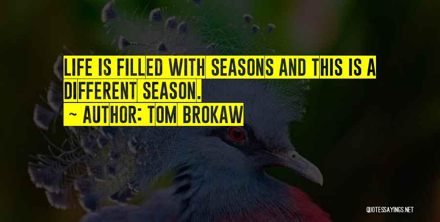Tom Brokaw Quotes: Life Is Filled With Seasons And This Is A Different Season.