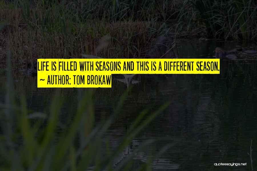 Tom Brokaw Quotes: Life Is Filled With Seasons And This Is A Different Season.