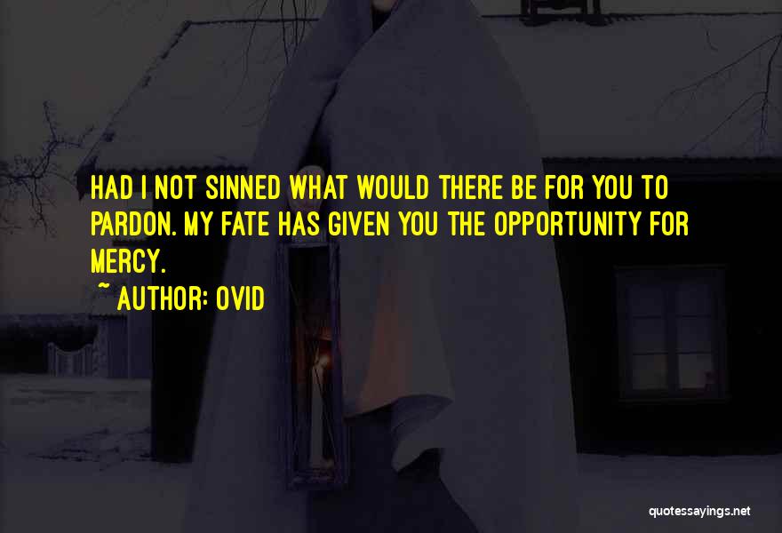 Ovid Quotes: Had I Not Sinned What Would There Be For You To Pardon. My Fate Has Given You The Opportunity For