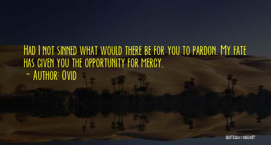 Ovid Quotes: Had I Not Sinned What Would There Be For You To Pardon. My Fate Has Given You The Opportunity For
