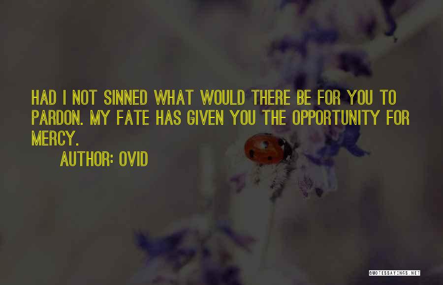 Ovid Quotes: Had I Not Sinned What Would There Be For You To Pardon. My Fate Has Given You The Opportunity For