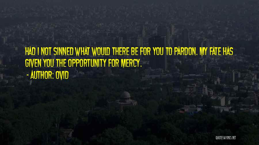 Ovid Quotes: Had I Not Sinned What Would There Be For You To Pardon. My Fate Has Given You The Opportunity For