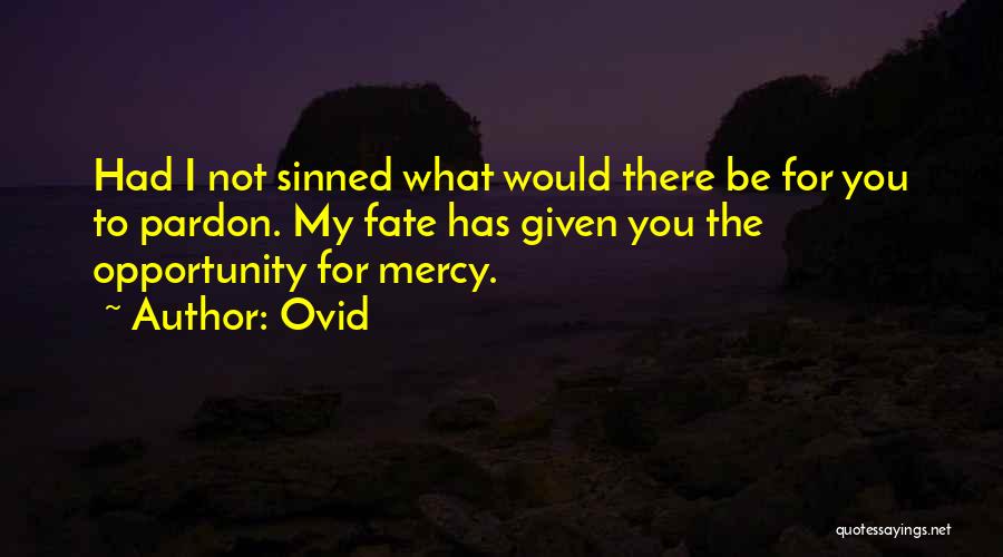 Ovid Quotes: Had I Not Sinned What Would There Be For You To Pardon. My Fate Has Given You The Opportunity For