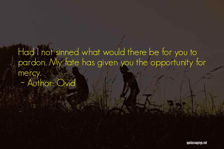 Ovid Quotes: Had I Not Sinned What Would There Be For You To Pardon. My Fate Has Given You The Opportunity For