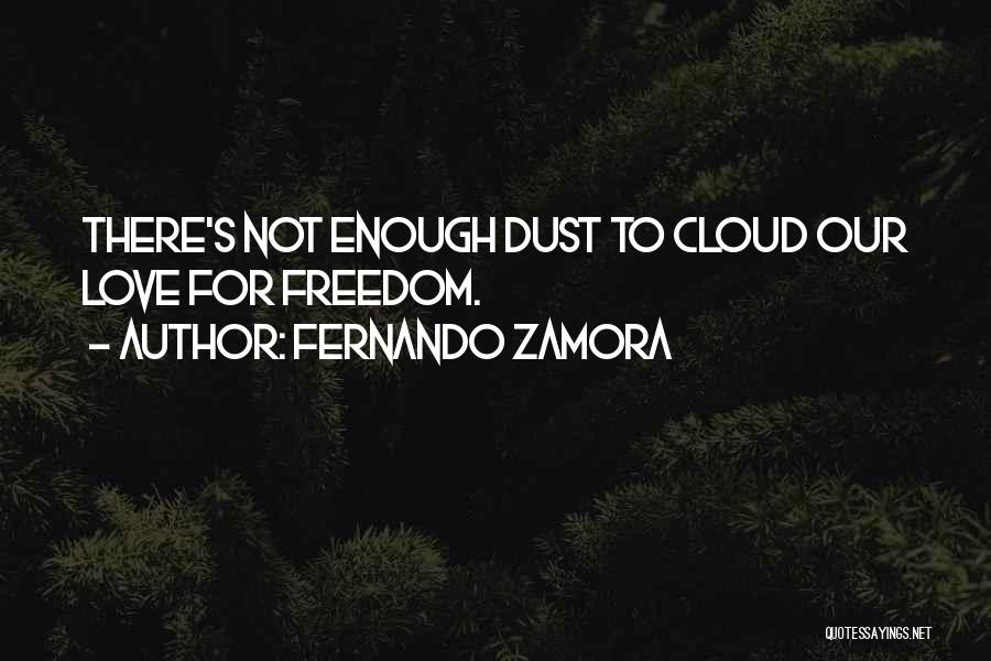 Fernando Zamora Quotes: There's Not Enough Dust To Cloud Our Love For Freedom.