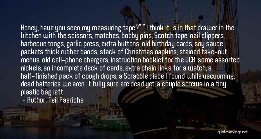 Neil Pasricha Quotes: Honey, Have You Seen My Measuring Tape?i Think It's In That Drawer In The Kitchen With The Scissors, Matches, Bobby