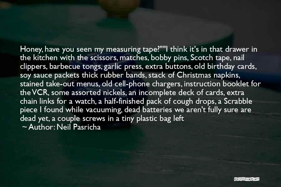 Neil Pasricha Quotes: Honey, Have You Seen My Measuring Tape?i Think It's In That Drawer In The Kitchen With The Scissors, Matches, Bobby