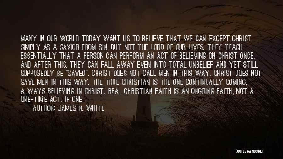 James R. White Quotes: Many In Our World Today Want Us To Believe That We Can Except Christ Simply As A Savior From Sin,