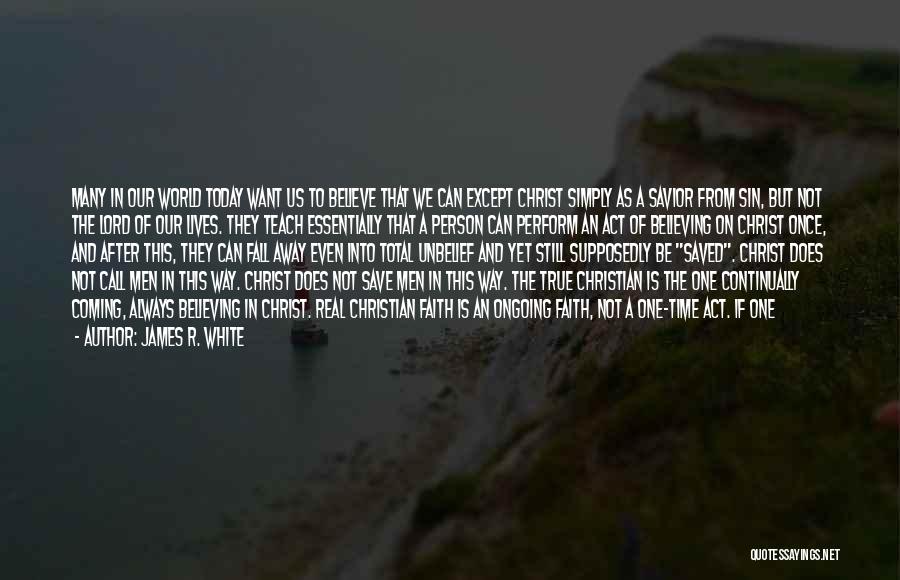 James R. White Quotes: Many In Our World Today Want Us To Believe That We Can Except Christ Simply As A Savior From Sin,