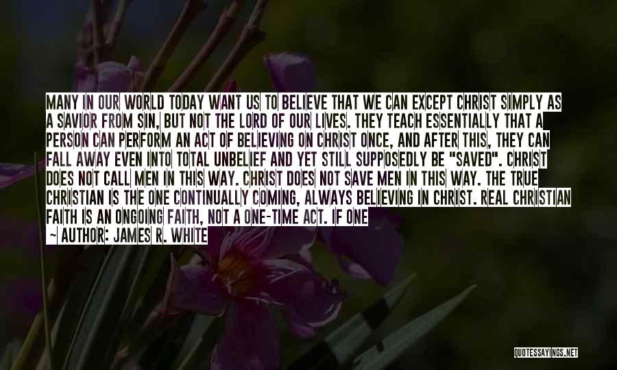 James R. White Quotes: Many In Our World Today Want Us To Believe That We Can Except Christ Simply As A Savior From Sin,