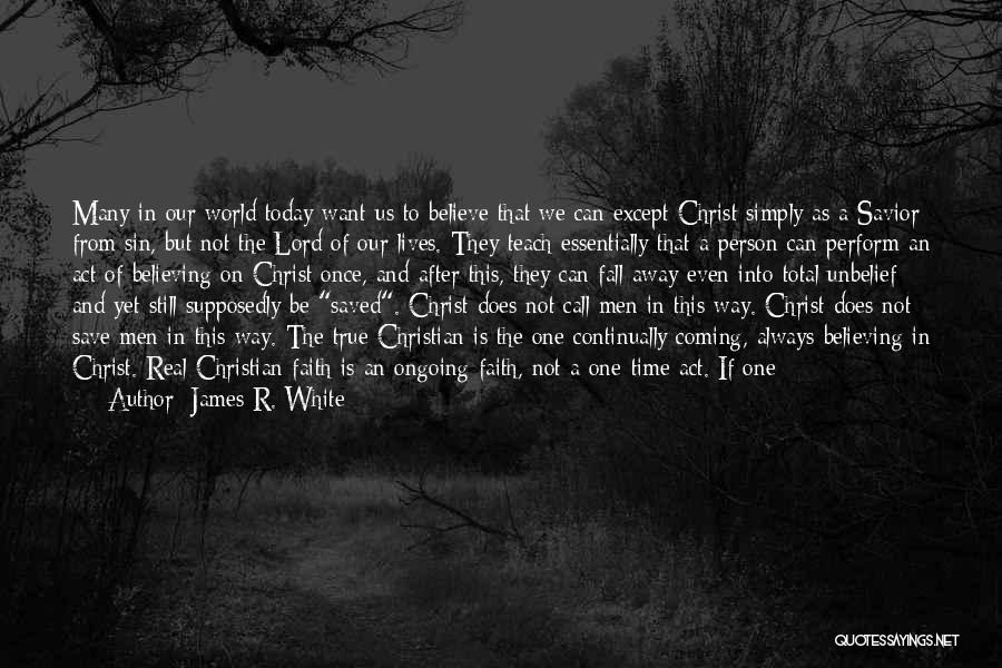 James R. White Quotes: Many In Our World Today Want Us To Believe That We Can Except Christ Simply As A Savior From Sin,